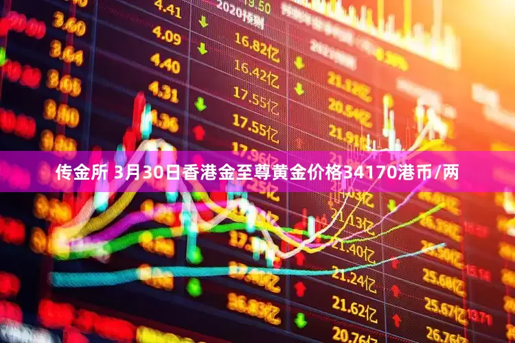 传金所 3月30日香港金至尊黄金价格34170港币/两