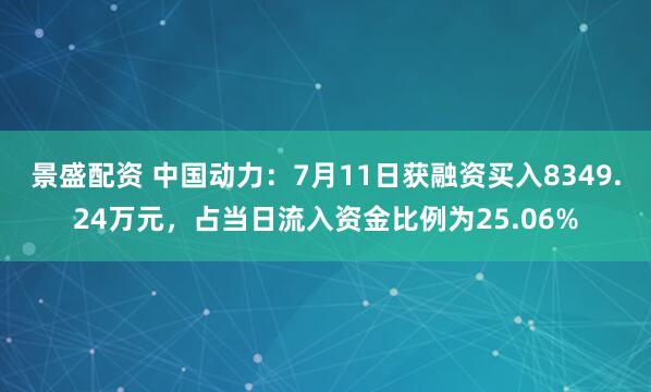 景盛配资 中国动力：7月11日获融资买入8349.24万元，占当日流入资金比例为25.06%
