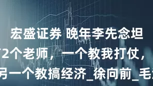 宏盛证券 晚年李先念坦言：一生有2个老师，一个教我打仗，另一个教搞经济_徐向前_毛泽东_军事理论
