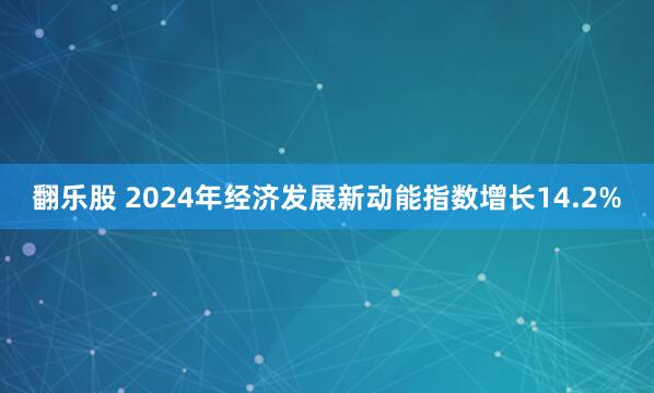 翻乐股 2024年经济发展新动能指数增长14.2%