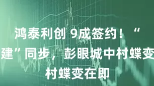 鸿泰利创 9成签约！“征拆建”同步，彭眼城中村蝶变在即