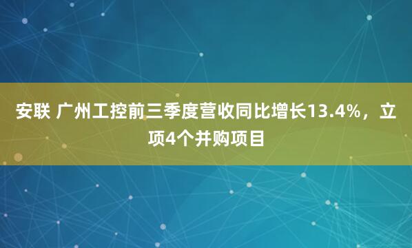 安联 广州工控前三季度营收同比增长13.4%，立项4个并购项目