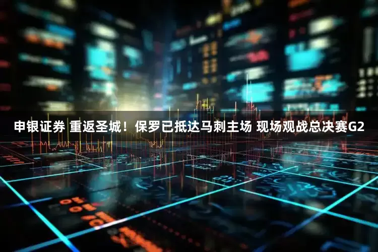 申银证券 重返圣城！保罗已抵达马刺主场 现场观战总决赛G2